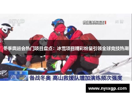 冬季奥运会热门项目盘点：冰雪项目精彩纷呈引领全球竞技热潮