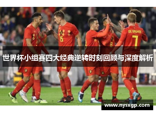 世界杯小组赛四大经典逆转时刻回顾与深度解析
