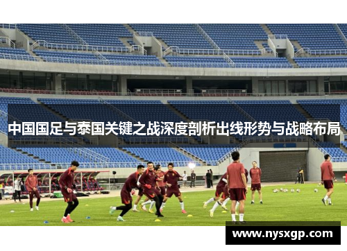 中国国足与泰国关键之战深度剖析出线形势与战略布局