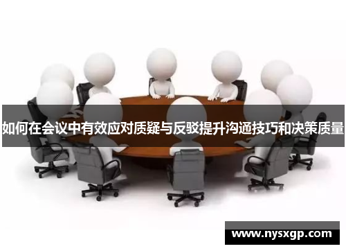 如何在会议中有效应对质疑与反驳提升沟通技巧和决策质量