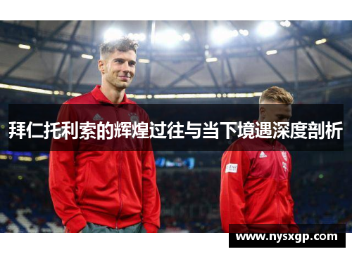 拜仁托利索的辉煌过往与当下境遇深度剖析