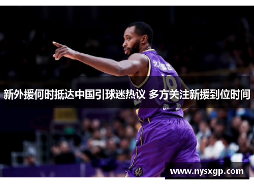 新外援何时抵达中国引球迷热议 多方关注新援到位时间