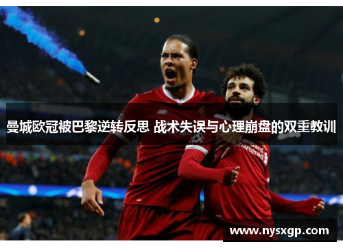 曼城欧冠被巴黎逆转反思 战术失误与心理崩盘的双重教训