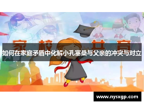 如何在家庭矛盾中化解小孔塞桑与父亲的冲突与对立