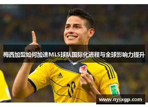 梅西加盟如何加速MLS球队国际化进程与全球影响力提升