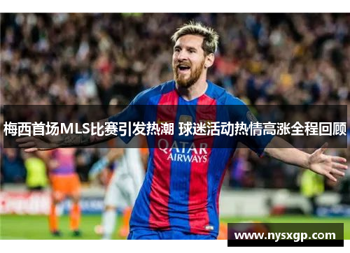 梅西首场MLS比赛引发热潮 球迷活动热情高涨全程回顾