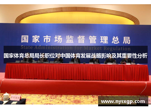 国家体育总局局长职位对中国体育发展战略影响及其重要性分析
