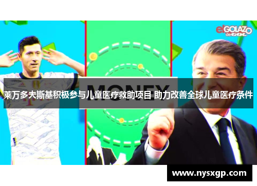 莱万多夫斯基积极参与儿童医疗救助项目 助力改善全球儿童医疗条件