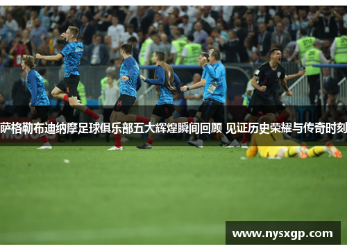 萨格勒布迪纳摩足球俱乐部五大辉煌瞬间回顾 见证历史荣耀与传奇时刻