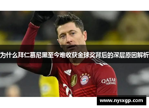 为什么拜仁慕尼黑至今难收获金球奖背后的深层原因解析