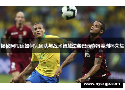揭秘阿根廷如何凭团队与战术智慧逆袭巴西夺得美洲杯荣耀