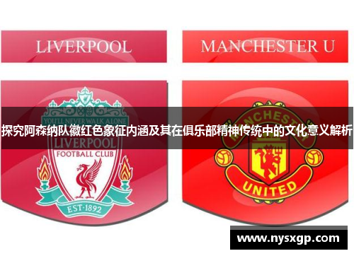 探究阿森纳队徽红色象征内涵及其在俱乐部精神传统中的文化意义解析