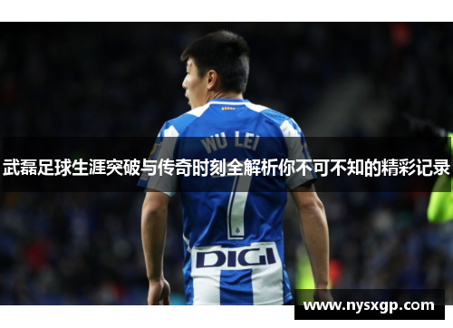 武磊足球生涯突破与传奇时刻全解析你不可不知的精彩记录 武磊足球生涯突破与传奇时刻全解析你不可不知的精彩记录