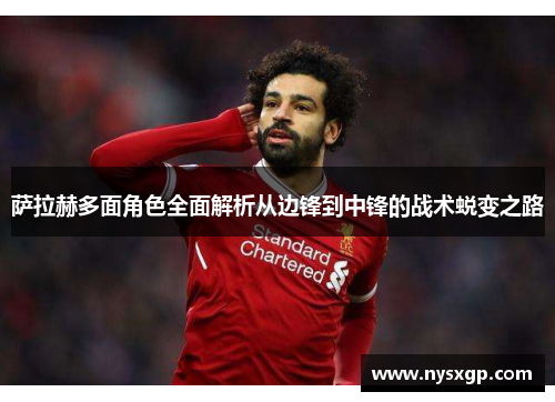 萨拉赫多面角色全面解析从边锋到中锋的战术蜕变之路 萨拉赫多面角色全面解析从边锋到中锋的战术蜕变之路