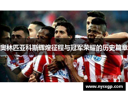 奥林匹亚科斯辉煌征程与冠军荣耀的历史篇章